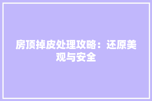 房顶掉皮处理攻略：还原美观与安全