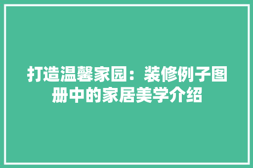 打造温馨家园：装修例子图册中的家居美学介绍