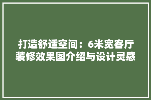 打造舒适空间：6米宽客厅装修效果图介绍与设计灵感