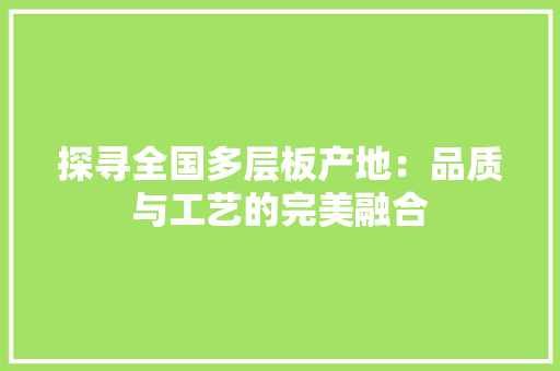 探寻全国多层板产地：品质与工艺的完美融合