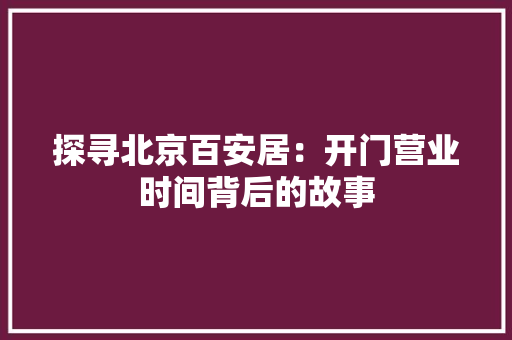 探寻北京百安居：开门营业时间背后的故事