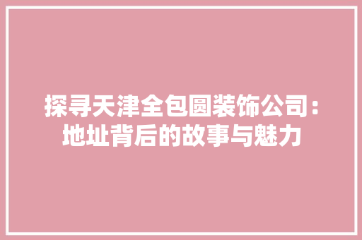 探寻天津全包圆装饰公司：地址背后的故事与魅力