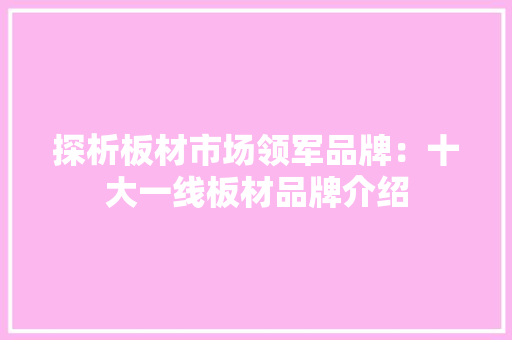 探析板材市场领军品牌：十大一线板材品牌介绍