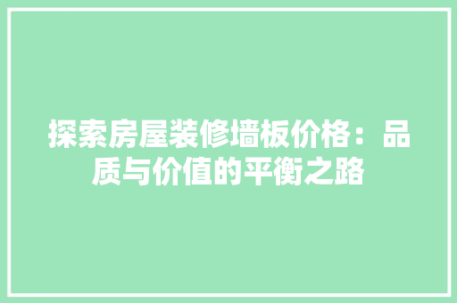 探索房屋装修墙板价格：品质与价值的平衡之路