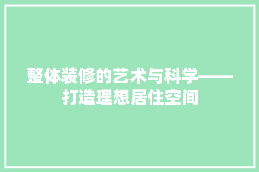 整体装修的艺术与科学——打造理想居住空间