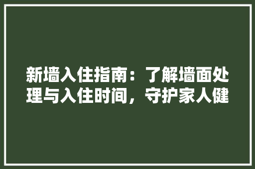 新墙入住指南：了解墙面处理与入住时间，守护家人健康