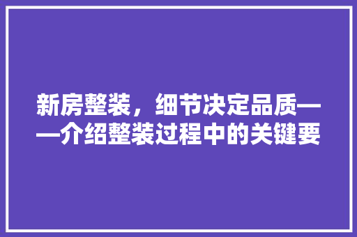 新房整装，细节决定品质——介绍整装过程中的关键要点 材料设备