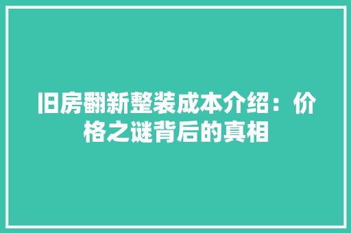 旧房翻新整装成本介绍：价格之谜背后的真相