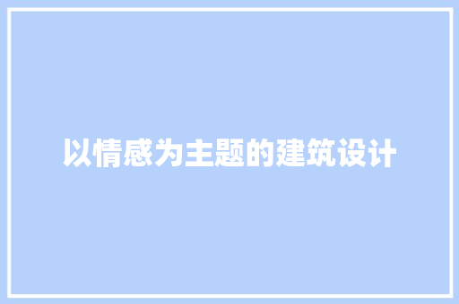 以情感为主题的建筑设计 施工技术