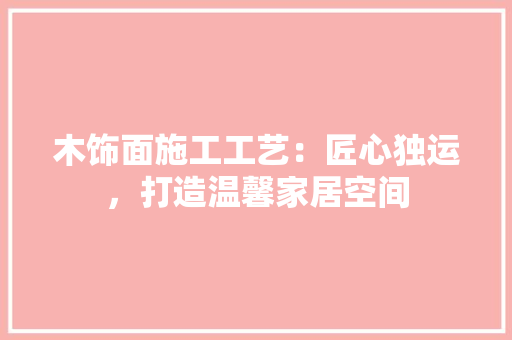 木饰面施工工艺：匠心独运，打造温馨家居空间