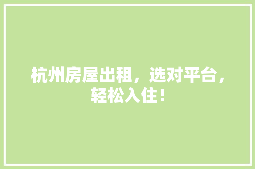 杭州房屋出租，选对平台，轻松入住！