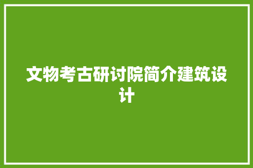文物考古研讨院简介建筑设计 建筑设计