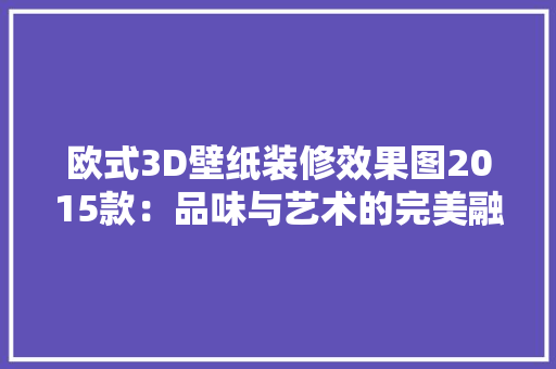 欧式3D壁纸装修效果图2015款：品味与艺术的完美融合
