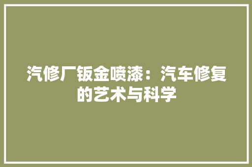 汽修厂钣金喷漆：汽车修复的艺术与科学