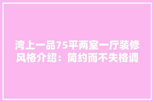 湾上一品75平两室一厅装修风格介绍：简约而不失格调