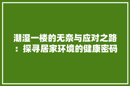 潮湿一楼的无奈与应对之路：探寻居家环境的健康密码