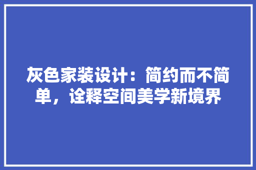 灰色家装设计：简约而不简单，诠释空间美学新境界 生态建筑设计