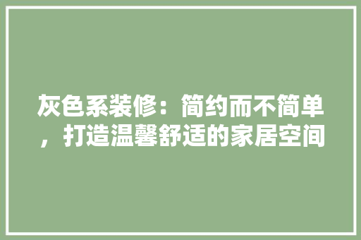 灰色系装修：简约而不简单，打造温馨舒适的家居空间 知识问答