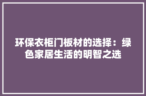 环保衣柜门板材的选择：绿色家居生活的明智之选 建筑设计