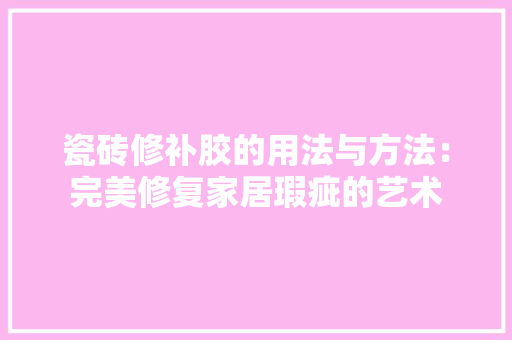 瓷砖修补胶的用法与方法：完美修复家居瑕疵的艺术 公共建筑设计