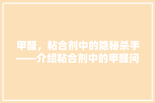 甲醛，粘合剂中的隐秘杀手——介绍粘合剂中的甲醛问题及其危害