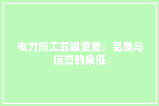 电力施工五级资质：品质与信誉的象征