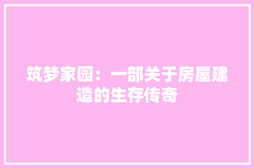 筑梦家园：一部关于房屋建造的生存传奇