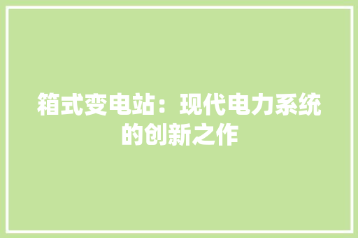 箱式变电站：现代电力系统的创新之作 施工工艺