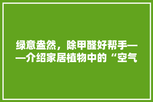 绿意盎然，除甲醛好帮手——介绍家居植物中的“空气净化器”