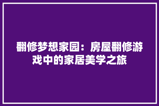 翻修梦想家园：房屋翻修游戏中的家居美学之旅