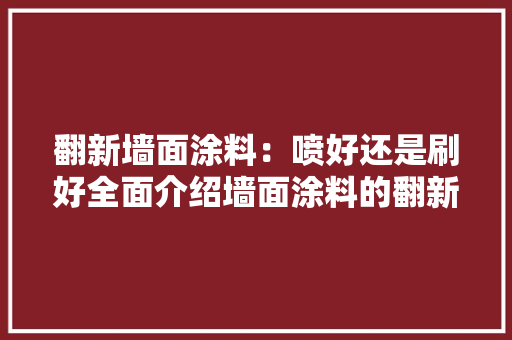 翻新墙面涂料：喷好还是刷好全面介绍墙面涂料的翻新选择