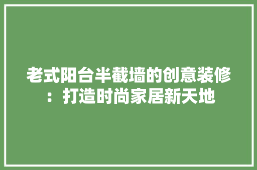 老式阳台半截墙的创意装修：打造时尚家居新天地 知识问答
