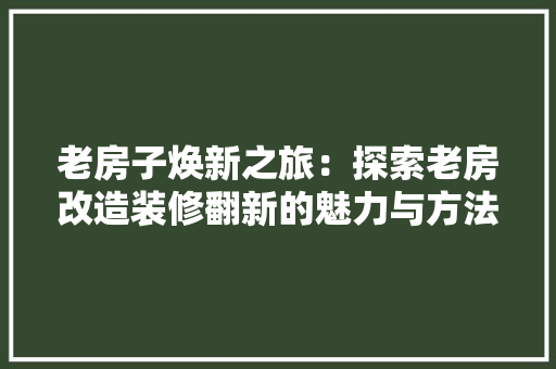 老房子焕新之旅：探索老房改造装修翻新的魅力与方法 常见问题