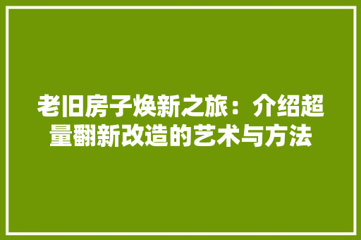 老旧房子焕新之旅：介绍超量翻新改造的艺术与方法