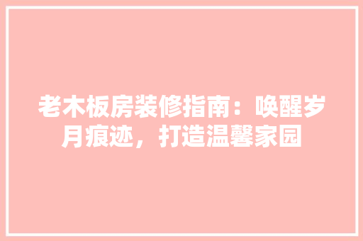老木板房装修指南：唤醒岁月痕迹，打造温馨家园 设计原则