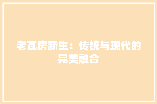 老瓦房新生：传统与现代的完美融合