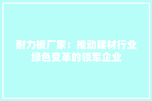 耐力板厂家：推动建材行业绿色变革的领军企业