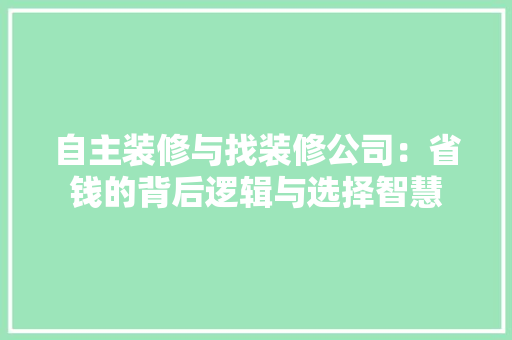 自主装修与找装修公司：省钱的背后逻辑与选择智慧