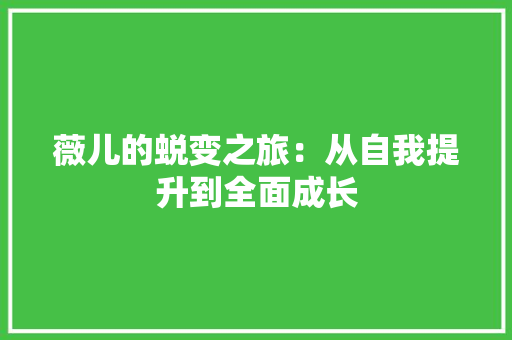 薇儿的蜕变之旅：从自我提升到全面成长