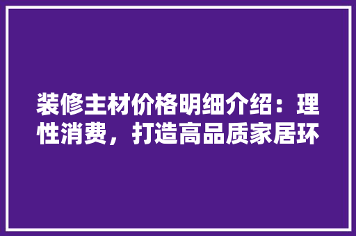 装修主材价格明细介绍：理性消费，打造高品质家居环境