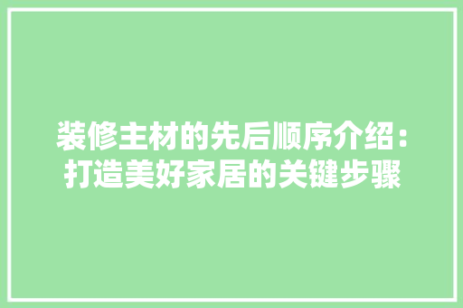 装修主材的先后顺序介绍：打造美好家居的关键步骤