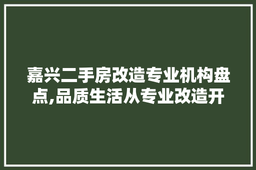 嘉兴二手房改造专业机构盘点,品质生活从专业改造开始
