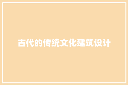 古代的传统文化建筑设计 施工管理