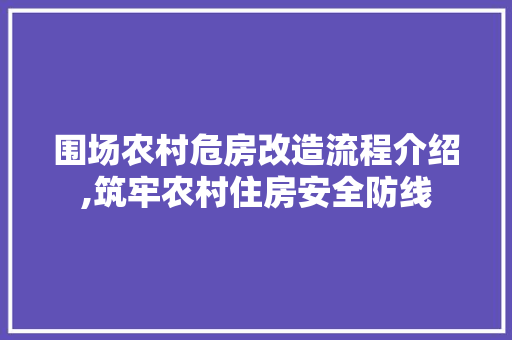 围场农村危房改造流程介绍,筑牢农村住房安全防线