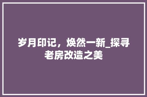 岁月印记，焕然一新_探寻老房改造之美
