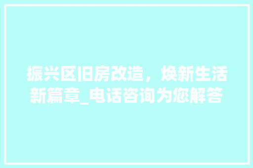 振兴区旧房改造，焕新生活新篇章_电话咨询为您解答改造疑问 常用建材