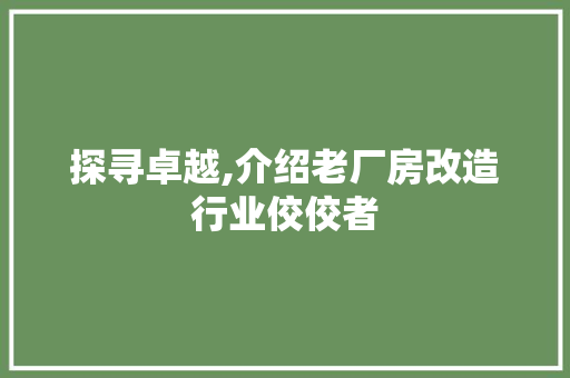 探寻卓越,介绍老厂房改造行业佼佼者