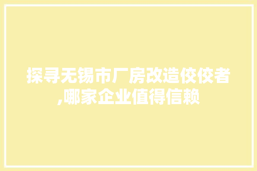 探寻无锡市厂房改造佼佼者,哪家企业值得信赖
