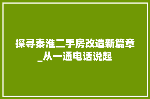 探寻秦淮二手房改造新篇章_从一通电话说起 工艺流程