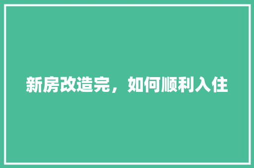 新房改造完，如何顺利入住